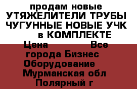 продам новые УТЯЖЕЛИТЕЛИ ТРУБЫ ЧУГУННЫЕ НОВЫЕ УЧК-720-24 в КОМПЛЕКТЕ › Цена ­ 30 000 - Все города Бизнес » Оборудование   . Мурманская обл.,Полярный г.